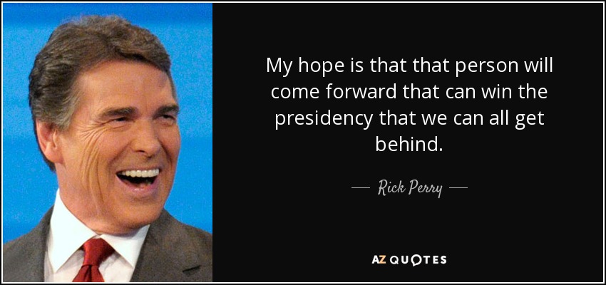 My hope is that that person will come forward that can win the presidency that we can all get behind. - Rick Perry