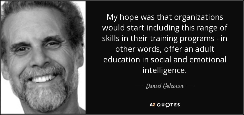 My hope was that organizations would start including this range of skills in their training programs - in other words, offer an adult education in social and emotional intelligence. - Daniel Goleman