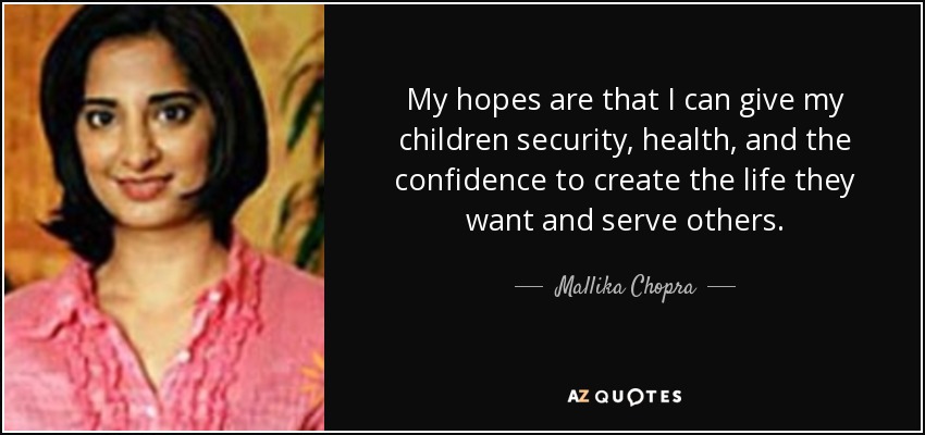 My hopes are that I can give my children security, health, and the confidence to create the life they want and serve others. - Mallika Chopra