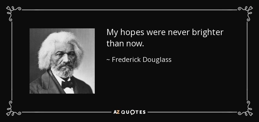 My hopes were never brighter than now. - Frederick Douglass