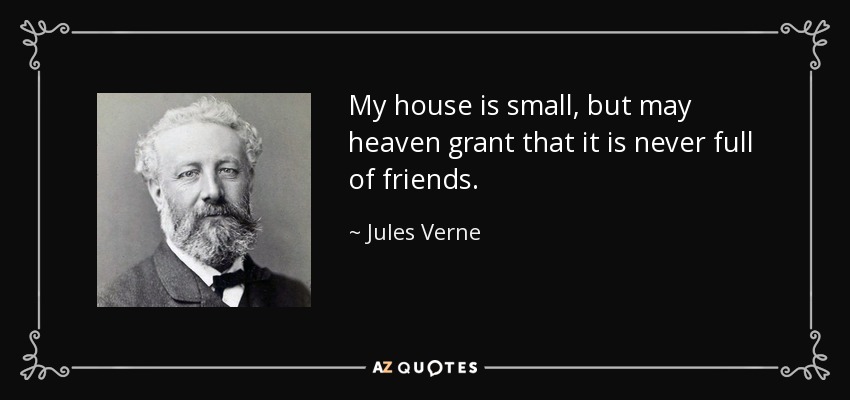 My house is small, but may heaven grant that it is never full of friends. - Jules Verne