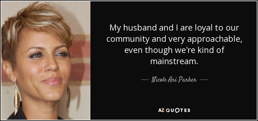 My husband and I are loyal to our community and very approachable, even though we're kind of mainstream. - Nicole Ari Parker