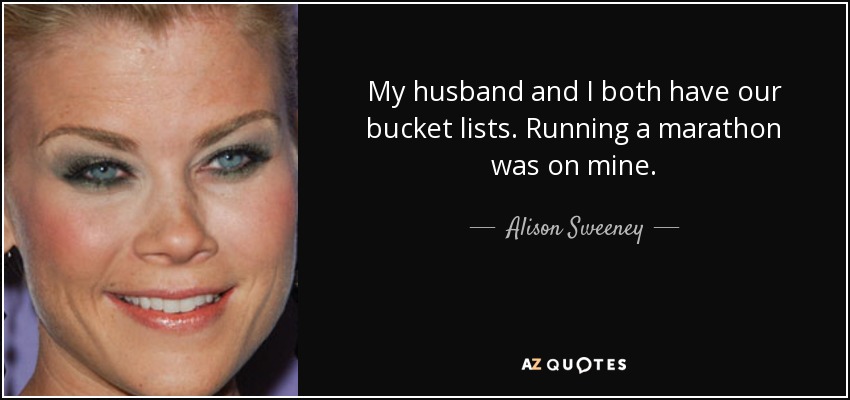 My husband and I both have our bucket lists. Running a marathon was on mine. - Alison Sweeney