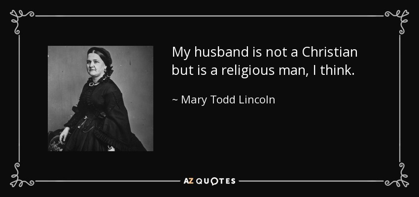 My husband is not a Christian but is a religious man, I think. - Mary Todd Lincoln