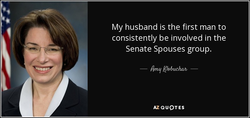 My husband is the first man to consistently be involved in the Senate Spouses group. - Amy Klobuchar
