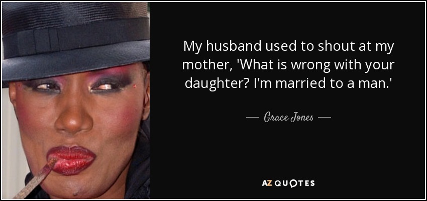 My husband used to shout at my mother, 'What is wrong with your daughter? I'm married to a man.' - Grace Jones