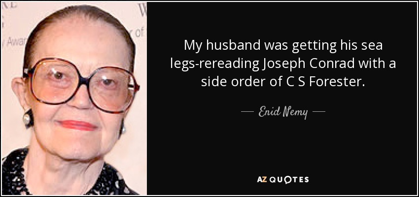 My husband was getting his sea legs-rereading Joseph Conrad with a side order of C S Forester. - Enid Nemy