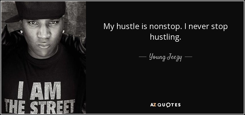 My hustle is nonstop. I never stop hustling. - Young Jeezy