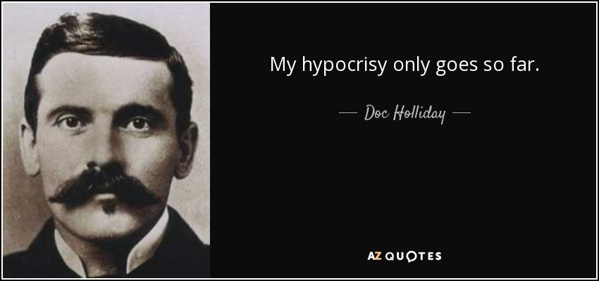 My hypocrisy only goes so far. - Doc Holliday