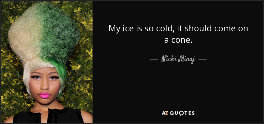 My ice is so cold, it should come on a cone. - Nicki Minaj
