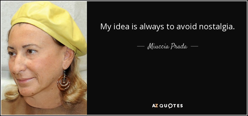 My idea is always to avoid nostalgia. - Miuccia Prada