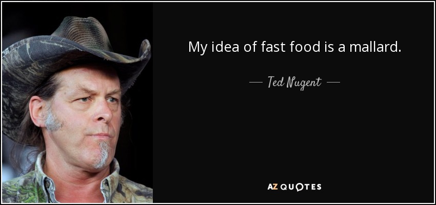 My idea of fast food is a mallard. - Ted Nugent