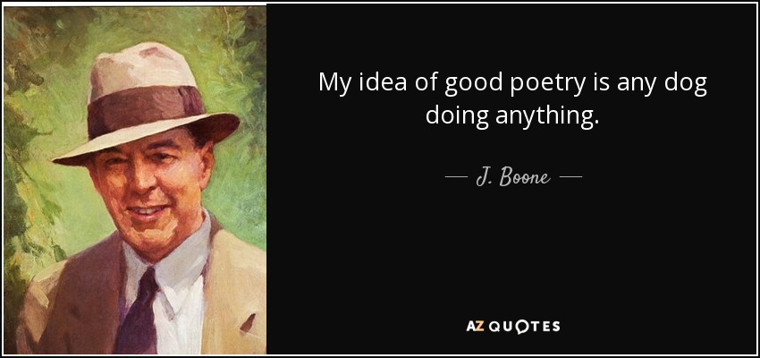 My idea of good poetry is any dog doing anything. - J. Boone