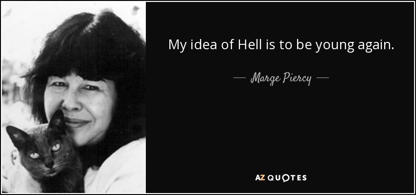 My idea of Hell is to be young again. - Marge Piercy