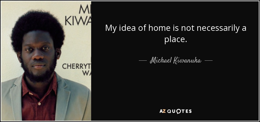 My idea of home is not necessarily a place. - Michael Kiwanuka