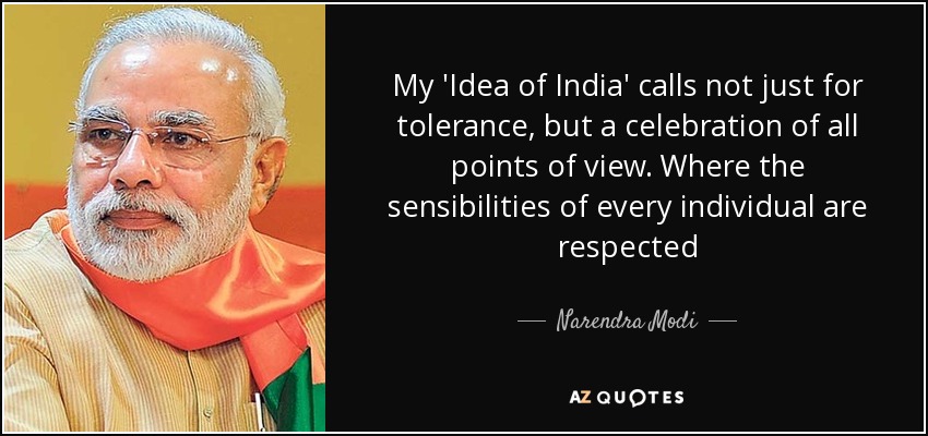 My 'Idea of India' calls not just for tolerance, but a celebration of all points of view. Where the sensibilities of every individual are respected - Narendra Modi