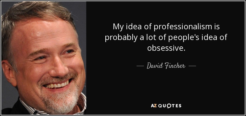 My idea of professionalism is probably a lot of people's idea of obsessive. - David Fincher