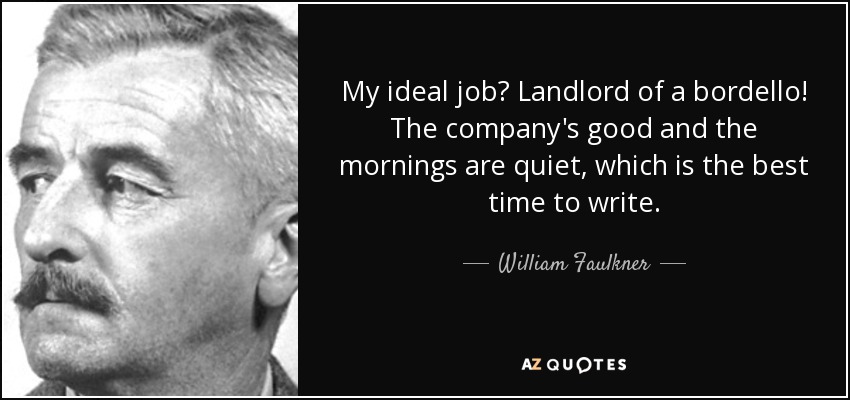 My ideal job? Landlord of a bordello! The company's good and the mornings are quiet, which is the best time to write. - William Faulkner