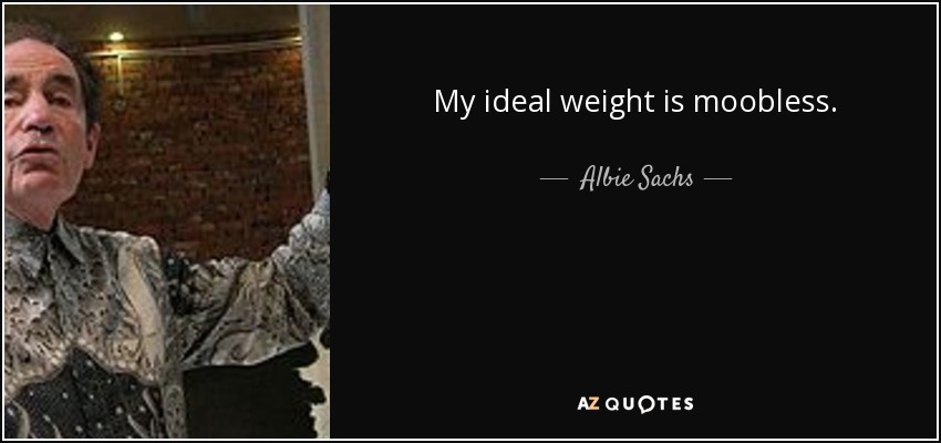 My ideal weight is moobless. - Albie Sachs