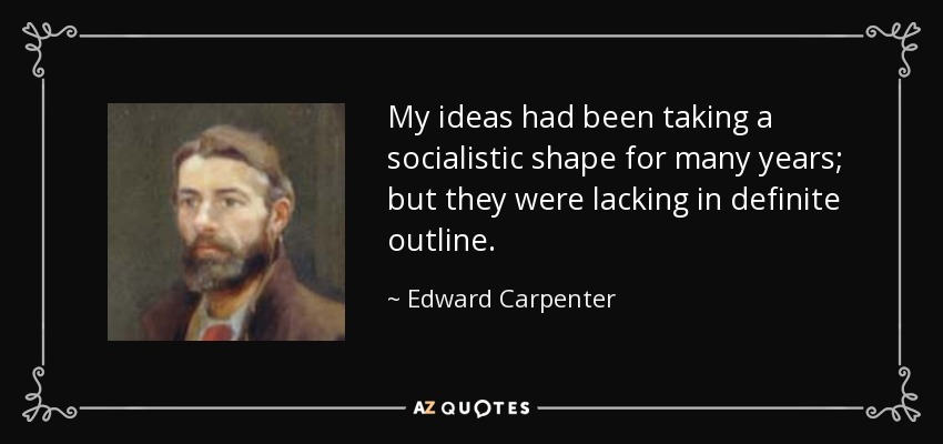 My ideas had been taking a socialistic shape for many years; but they were lacking in definite outline. - Edward Carpenter