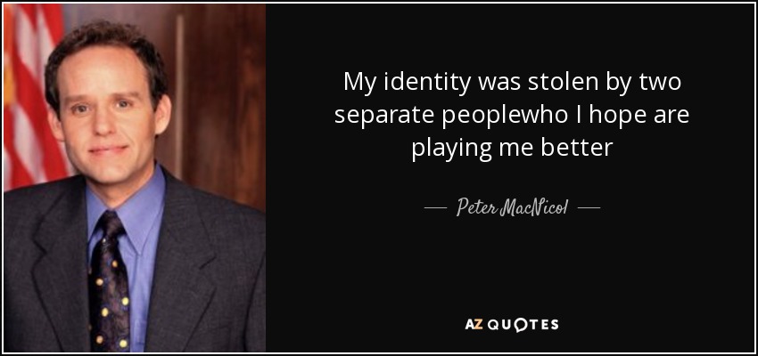 My identity was stolen by two separate peoplewho I hope are playing me better - Peter MacNicol