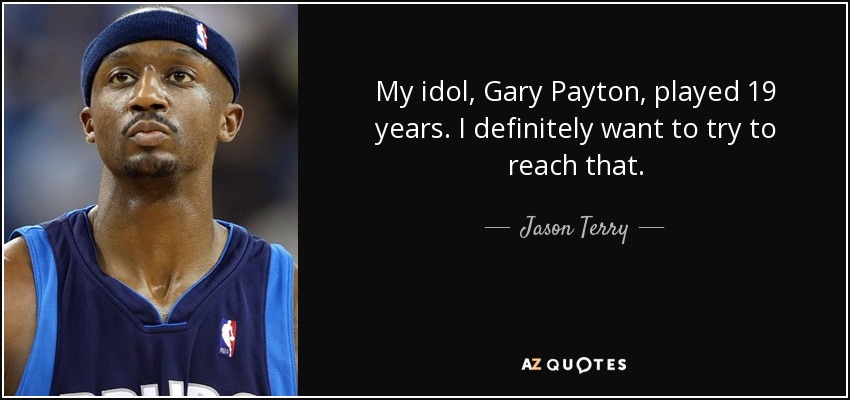 My idol, Gary Payton, played 19 years. I definitely want to try to reach that. - Jason Terry