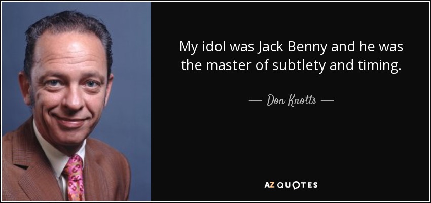 My idol was Jack Benny and he was the master of subtlety and timing. - Don Knotts