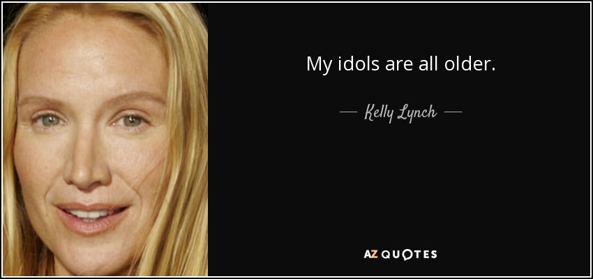 My idols are all older. - Kelly Lynch