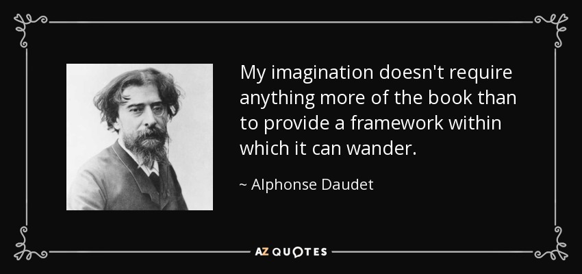 My imagination doesn't require anything more of the book than to provide a framework within which it can wander. - Alphonse Daudet