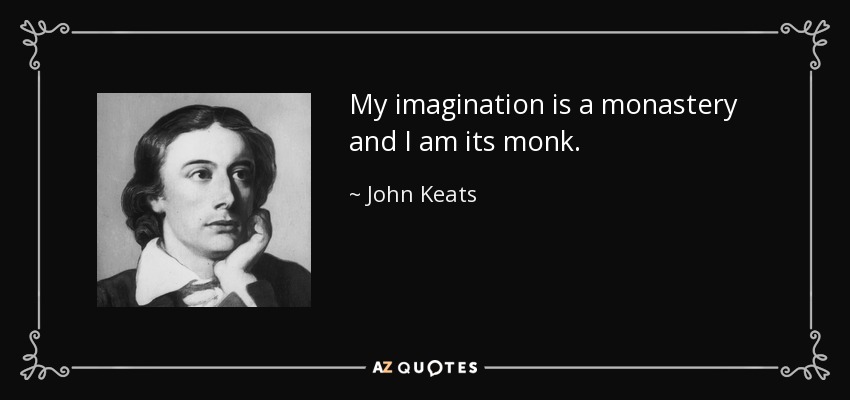 My imagination is a monastery and I am its monk. - John Keats