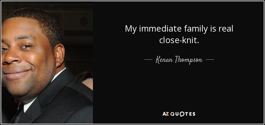 My immediate family is real close-knit. - Kenan Thompson