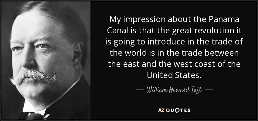 My impression about the Panama Canal is that the great revolution it is going to introduce in the trade of the world is in the trade between the east and the west coast of the United States. - William Howard Taft