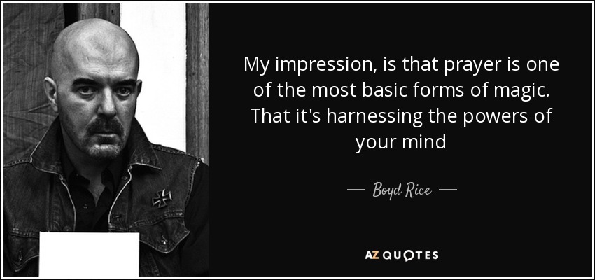 My impression, is that prayer is one of the most basic forms of magic. That it's harnessing the powers of your mind - Boyd Rice