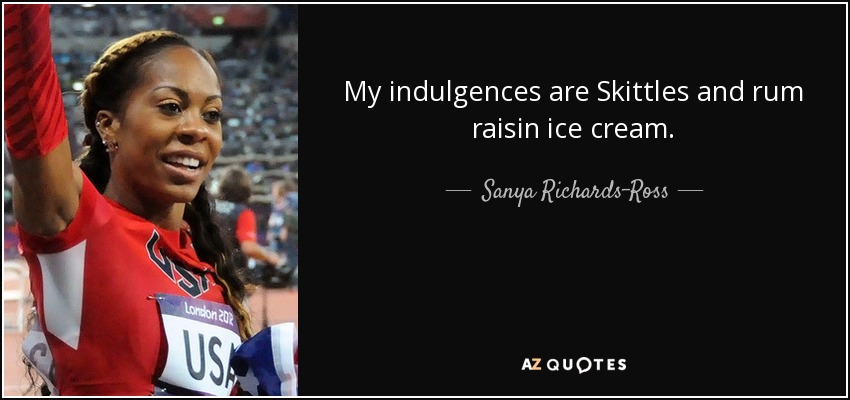 My indulgences are Skittles and rum raisin ice cream. - Sanya Richards-Ross