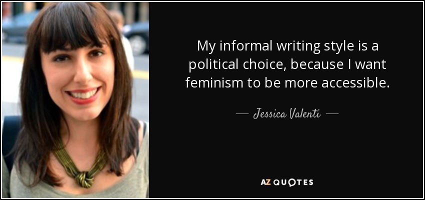 My informal writing style is a political choice, because I want feminism to be more accessible. - Jessica Valenti