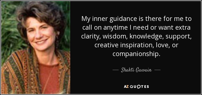 My inner guidance is there for me to call on anytime I need or want extra clarity, wisdom, knowledge, support, creative inspiration, love, or companionship. - Shakti Gawain