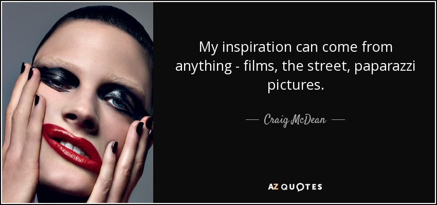 My inspiration can come from anything - films, the street, paparazzi pictures. - Craig McDean
