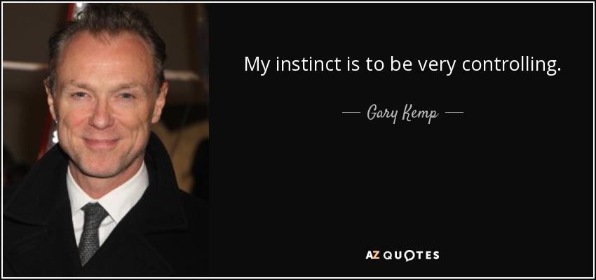 My instinct is to be very controlling. - Gary Kemp