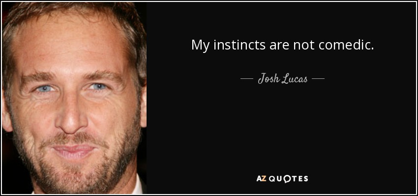My instincts are not comedic. - Josh Lucas