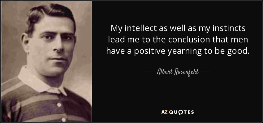 My intellect as well as my instincts lead me to the conclusion that men have a positive yearning to be good. - Albert Rosenfeld
