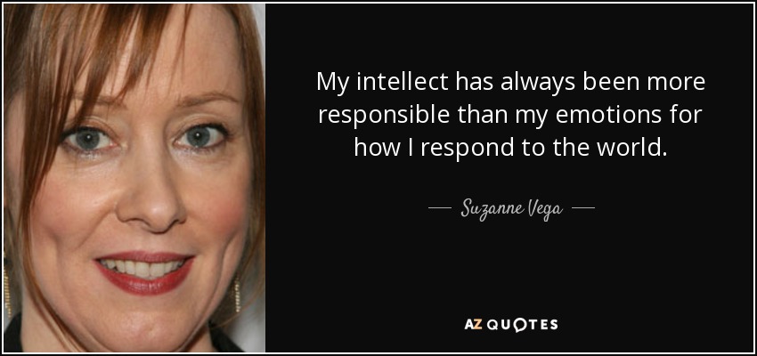 My intellect has always been more responsible than my emotions for how I respond to the world. - Suzanne Vega