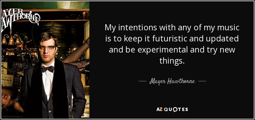 My intentions with any of my music is to keep it futuristic and updated and be experimental and try new things. - Mayer Hawthorne