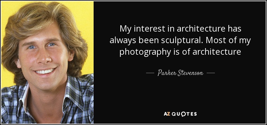 My interest in architecture has always been sculptural. Most of my photography is of architecture - Parker Stevenson