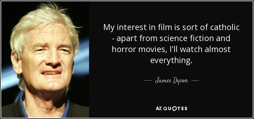 My interest in film is sort of catholic - apart from science fiction and horror movies, I'll watch almost everything. - James Dyson