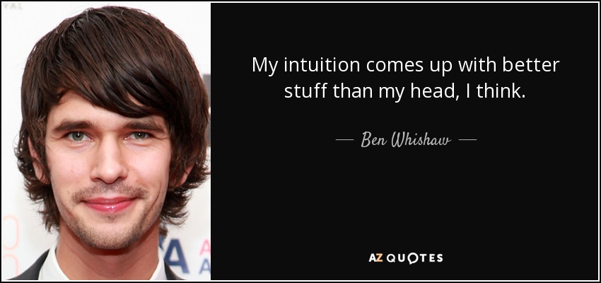 My intuition comes up with better stuff than my head, I think. - Ben Whishaw
