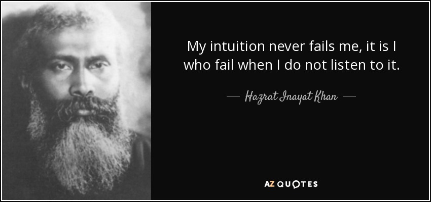 My intuition never fails me, it is I who fail when I do not listen to it. - Hazrat Inayat Khan