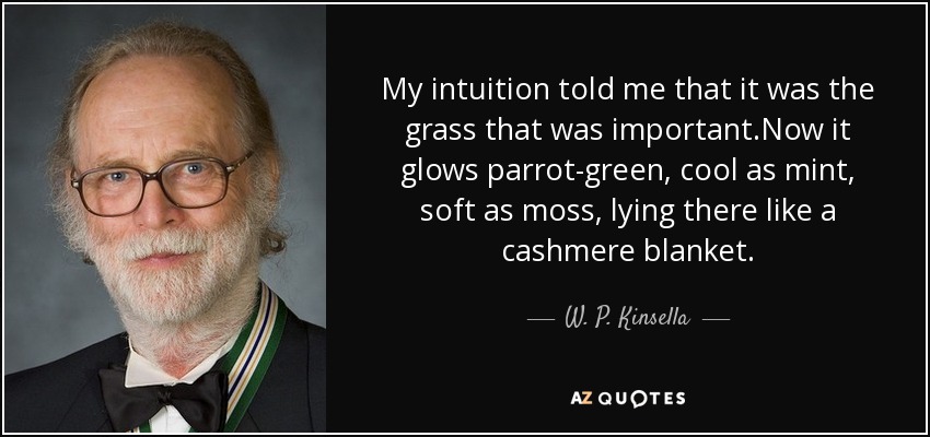 My intuition told me that it was the grass that was important.Now it glows parrot-green, cool as mint, soft as moss, lying there like a cashmere blanket. - W. P. Kinsella