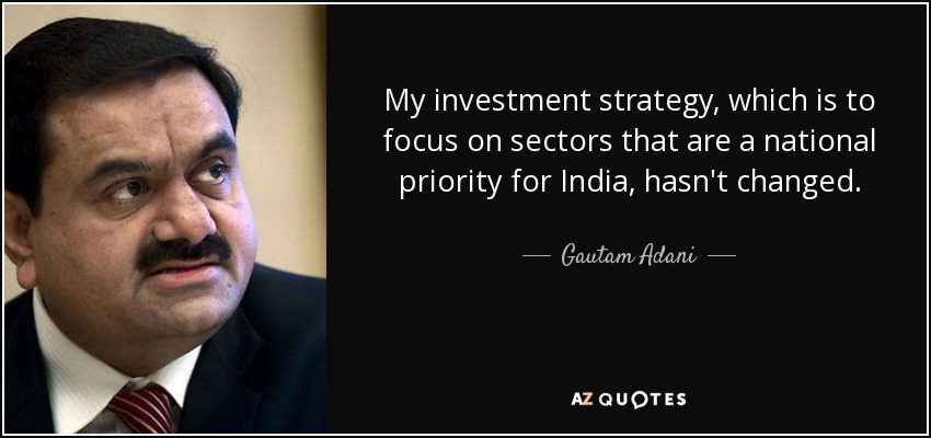My investment strategy, which is to focus on sectors that are a national priority for India, hasn't changed. - Gautam Adani