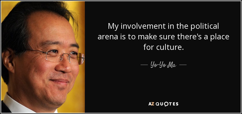 My involvement in the political arena is to make sure there's a place for culture. - Yo-Yo Ma