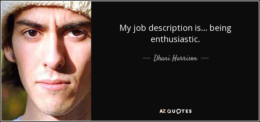 My job description is... being enthusiastic. - Dhani Harrison